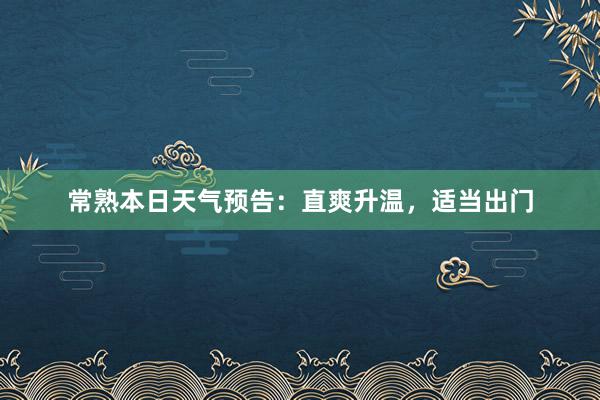 常熟本日天气预告：直爽升温，适当出门